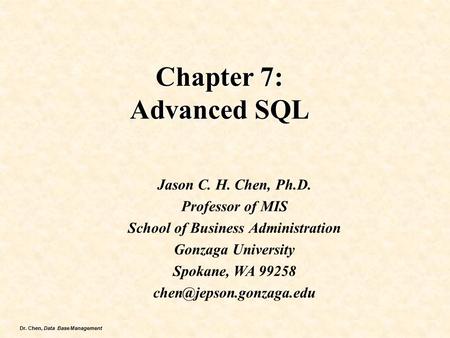 Dr. Chen, Data Base Management Chapter 7: Advanced SQL Jason C. H. Chen, Ph.D. Professor of MIS School of Business Administration Gonzaga University Spokane,