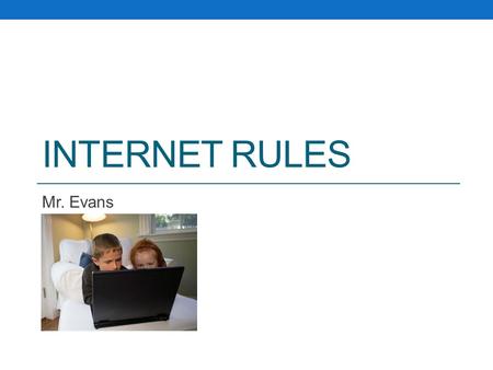 INTERNET RULES Mr. Evans. Never give out personal information on the Internet. Such as their address, telephone number, the name or location of their.