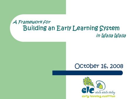 A Framework for Building an Early Learning System in Walla Walla October 16, 2008.