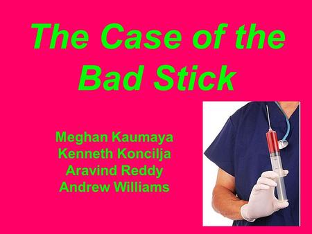 The Case of the Bad Stick Meghan Kaumaya Kenneth Koncilja Aravind Reddy Andrew Williams.