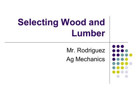 Selecting Wood and Lumber Mr. Rodriguez Ag Mechanics.