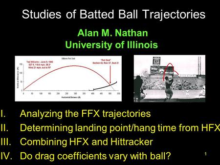Nathan, Summit20101 Studies of Batted Ball Trajectories I.Analyzing the FFX trajectories II.Determining landing point/hang time from HFX III.Combining.