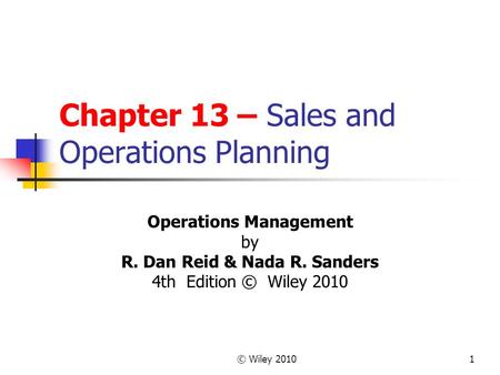 © Wiley 20101 Chapter 13 – Sales and Operations Planning Operations Management by R. Dan Reid & Nada R. Sanders 4th Edition © Wiley 2010.