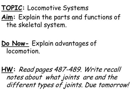 TOPIC: Locomotive Systems Aim: Explain the parts and functions of the skeletal system. Do Now- Explain advantages of locomotion. HW: Read pages 487-489.