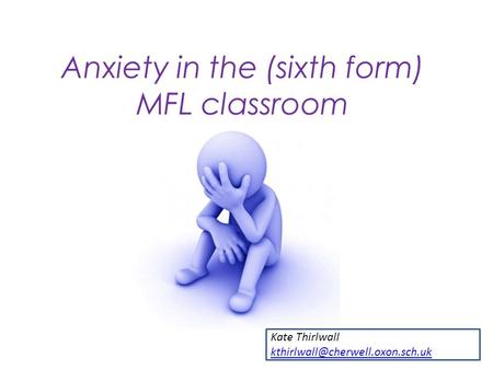 Anxiety in the (sixth form) MFL classroom Kate Thirlwall