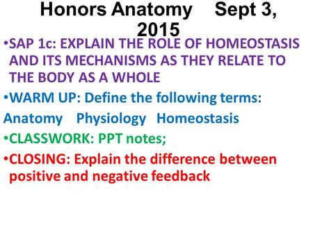 Honors Anatomy Sept 3, 2015 SAP 1c: EXPLAIN THE ROLE OF HOMEOSTASIS AND ITS MECHANISMS AS THEY RELATE TO THE BODY AS A WHOLE WARM UP: Define the following.