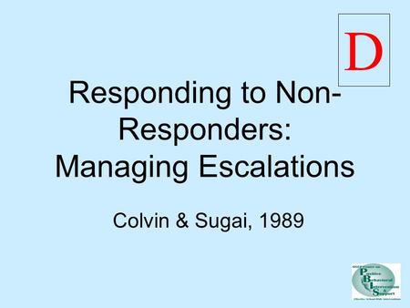 Responding to Non- Responders: Managing Escalations Colvin & Sugai, 1989 D.