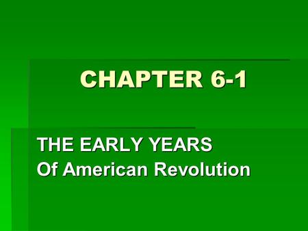 CHAPTER 6-1 THE EARLY YEARS Of American Revolution.