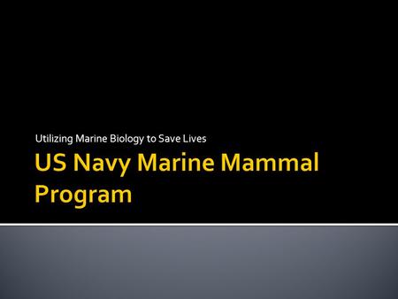 Utilizing Marine Biology to Save Lives. Overview What is the Marine Mammal Program? How they work Why they are important Myths and Mythbusting.