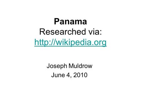 Panama Researched via:   Joseph Muldrow June 4, 2010.