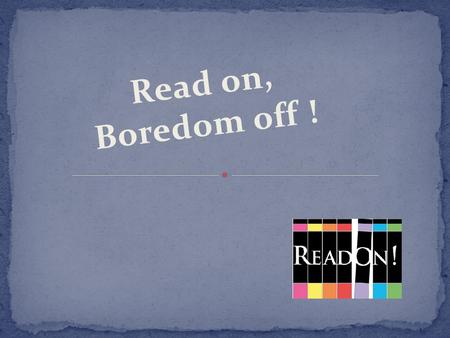 Read on, Boredom off !. Read on, Boredom off ! A project aiming at increasing student’s level of English What is Read On?