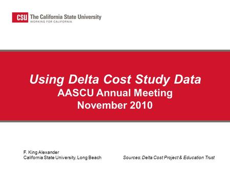Using Delta Cost Study Data AASCU Annual Meeting November 2010 F. King Alexander California State University, Long Beach Sources: Delta Cost Project &