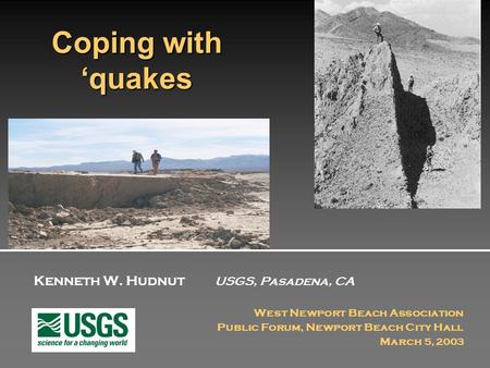 Kenneth W. Hudnut USGS, Pasadena, CA West Newport Beach Association Public Forum, Newport Beach City Hall March 5, 2003 Coping with ‘quakes.