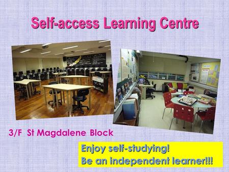 Self-access Learning Centre Enjoy self-studying! Be an independent learner!!! 3/F St Magdalene Block.