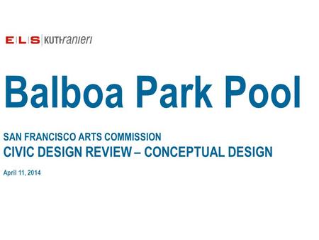 Balboa Park Pool SAN FRANCISCO ARTS COMMISSION CIVIC DESIGN REVIEW – CONCEPTUAL DESIGN April 11, 2014.