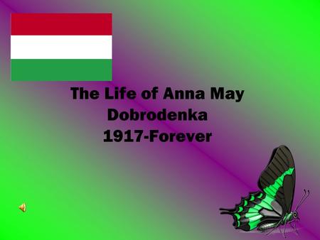 The Life of Anna May Dobrodenka 1917-Forever. Things She Likes Her favorite dish is chicken paprikash Her favorite flowers are gardenias and lilies Her.
