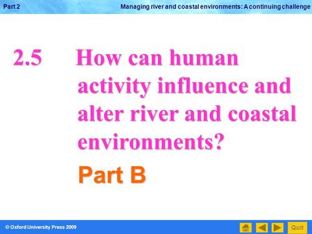 © Oxford University Press 2009 Quit Part 2 Managing river and coastal environments: A continuing challenge 2.5How can human activity influence and activity.