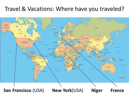 Travel & Vacations: Where have you traveled? San Francisco (USA) New York(USA) Niger France.