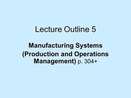 Lecture Outline 5 Manufacturing Systems (Production and Operations Management) p. 304+