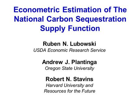 Econometric Estimation of The National Carbon Sequestration Supply Function Ruben N. Lubowski USDA Economic Research Service Andrew J. Plantinga Oregon.