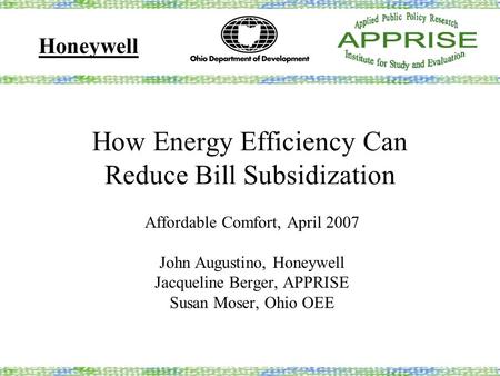 How Energy Efficiency Can Reduce Bill Subsidization Affordable Comfort, April 2007 John Augustino, Honeywell Jacqueline Berger, APPRISE Susan Moser, Ohio.