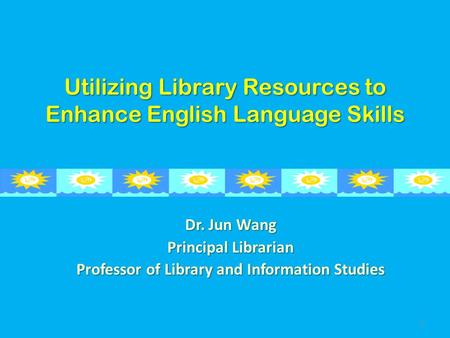 Utilizing Library Resources to Enhance English Language Skills Dr. Jun Wang Principal Librarian Professor of Library and Information Studies 1.