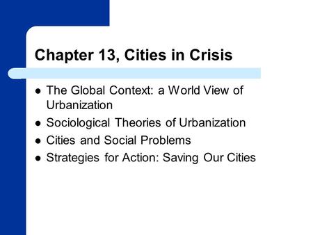 Chapter 13, Cities in Crisis The Global Context: a World View of Urbanization Sociological Theories of Urbanization Cities and Social Problems Strategies.