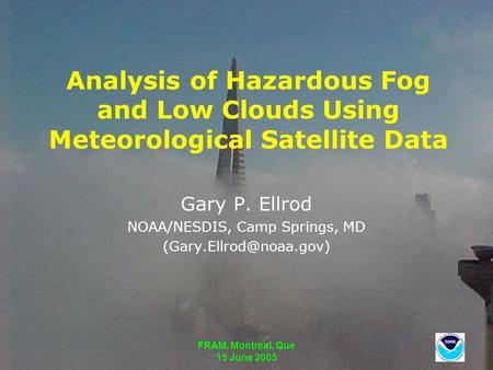 FRAM, Montreal, Que 15 June 2005 Analysis of Hazardous Fog and Low Clouds Using Meteorological Satellite Data Gary P. Ellrod NOAA/NESDIS, Camp Springs,