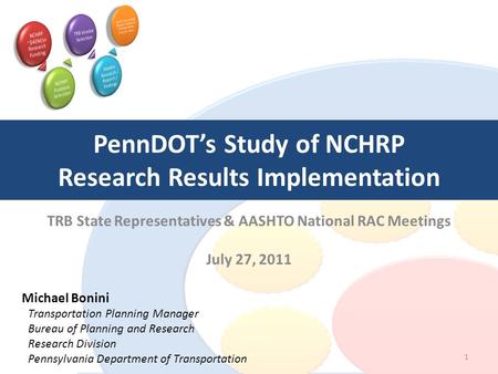 PennDOT’s Study of NCHRP Research Results Implementation TRB State Representatives & AASHTO National RAC Meetings July 27, 2011 1 Michael Bonini Transportation.