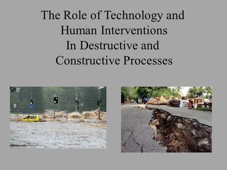 The Role of Technology and Human Interventions In Destructive and Constructive Processes.