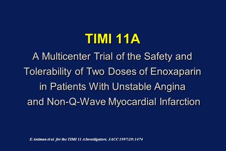 TIMI 11A A Multicenter Trial of the Safety and Tolerability of Two Doses of Enoxaparin in Patients With Unstable Angina and Non-Q-Wave Myocardial Infarction.