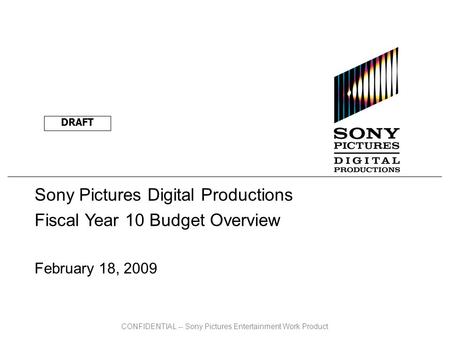 CONFIDENTIAL -- Sony Pictures Entertainment Work Product Sony Pictures Digital Productions Fiscal Year 10 Budget Overview February 18, 2009 DRAFT.