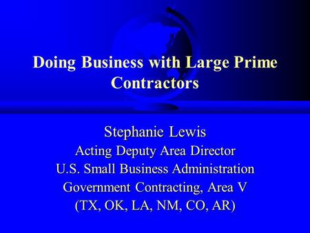 Doing Business with Large Prime Contractors Stephanie Lewis Acting Deputy Area Director U.S. Small Business Administration Government Contracting, Area.