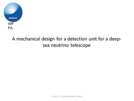WP F/L A mechanical design for a detection unit for a deep- sea neutrino telescope VLVnT11 - Edward Berbee - Nikhef.