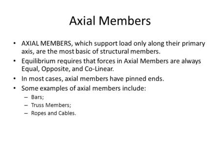 Axial Members AXIAL MEMBERS, which support load only along their primary axis, are the most basic of structural members. Equilibrium requires that forces.