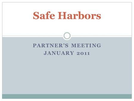 PARTNER’S MEETING JANUARY 2011 Safe Harbors. Agenda Welcome, introductions, agenda review Review of Safe Harbors restructure and next steps Safe Harbors.