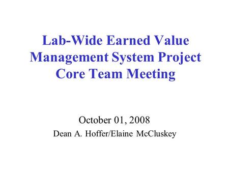 Lab-Wide Earned Value Management System Project Core Team Meeting October 01, 2008 Dean A. Hoffer/Elaine McCluskey.