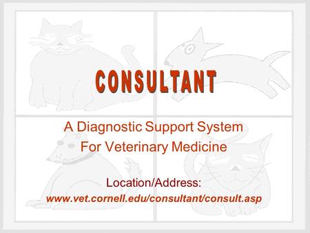 A Diagnostic Support System For Veterinary Medicine Location/Address: www.vet.cornell.edu/consultant/consult.asp.