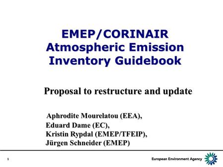 1 EMEP/CORINAIR Atmospheric Emission Inventory Guidebook Proposal to restructure and update Aphrodite Mourelatou (EEA), Eduard Dame (EC), Kristin Rypdal.