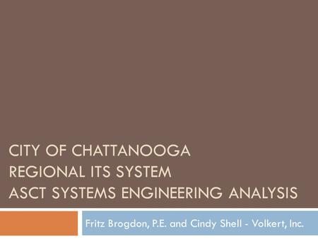 CITY OF CHATTANOOGA REGIONAL ITS SYSTEM ASCT SYSTEMS ENGINEERING ANALYSIS Fritz Brogdon, P.E. and Cindy Shell - Volkert, Inc.