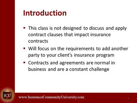 . www.InsuranceCommunityUniversity.com Introduction  This class is not designed to discuss and apply contract clauses that impact insurance contracts.