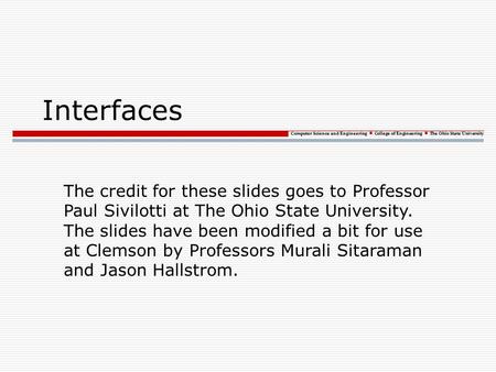 Computer Science and Engineering College of Engineering The Ohio State University Interfaces The credit for these slides goes to Professor Paul Sivilotti.