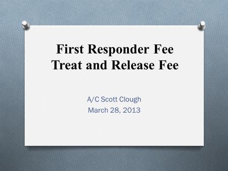 First Responder Fee Treat and Release Fee A/C Scott Clough March 28, 2013.