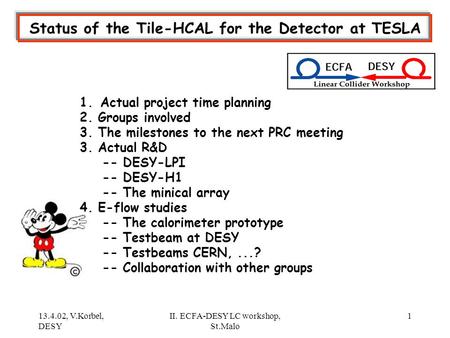 13.4.02, V.Korbel, DESY II. ECFA-DESY LC workshop, St.Malo 1 Status of the Tile-HCAL for the Detector at TESLA 1. Actual project time planning 2. Groups.
