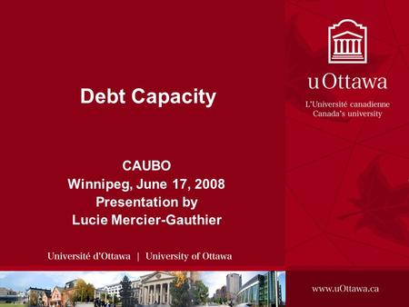 CAUBO Winnipeg, June 17, 2008 Presentation by Lucie Mercier-Gauthier Debt Capacity.