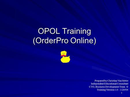 1 OPOL Training (OrderPro Online) Prepared by Christina Van Metre Independent Educational Consultant CTO, Business Development Team © Training Version.