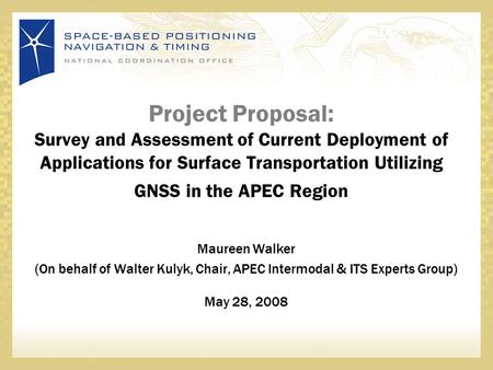 Project Proposal: Survey and Assessment of Current Deployment of Applications for Surface Transportation Utilizing GNSS in the APEC Region Maureen Walker.
