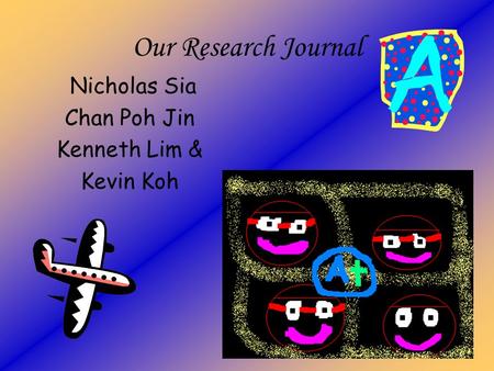 Our Research Journal Nicholas Sia Chan Poh Jin Kenneth Lim & Kevin Koh.