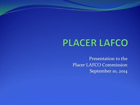 Presentation to the Placer LAFCO Commission September 10, 2014.