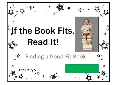 If the Book Fits, Read It! Finding a Good Fit Book By Barbara A. Smith Carolina Forest Elementary Grade 2 The Daily 5.